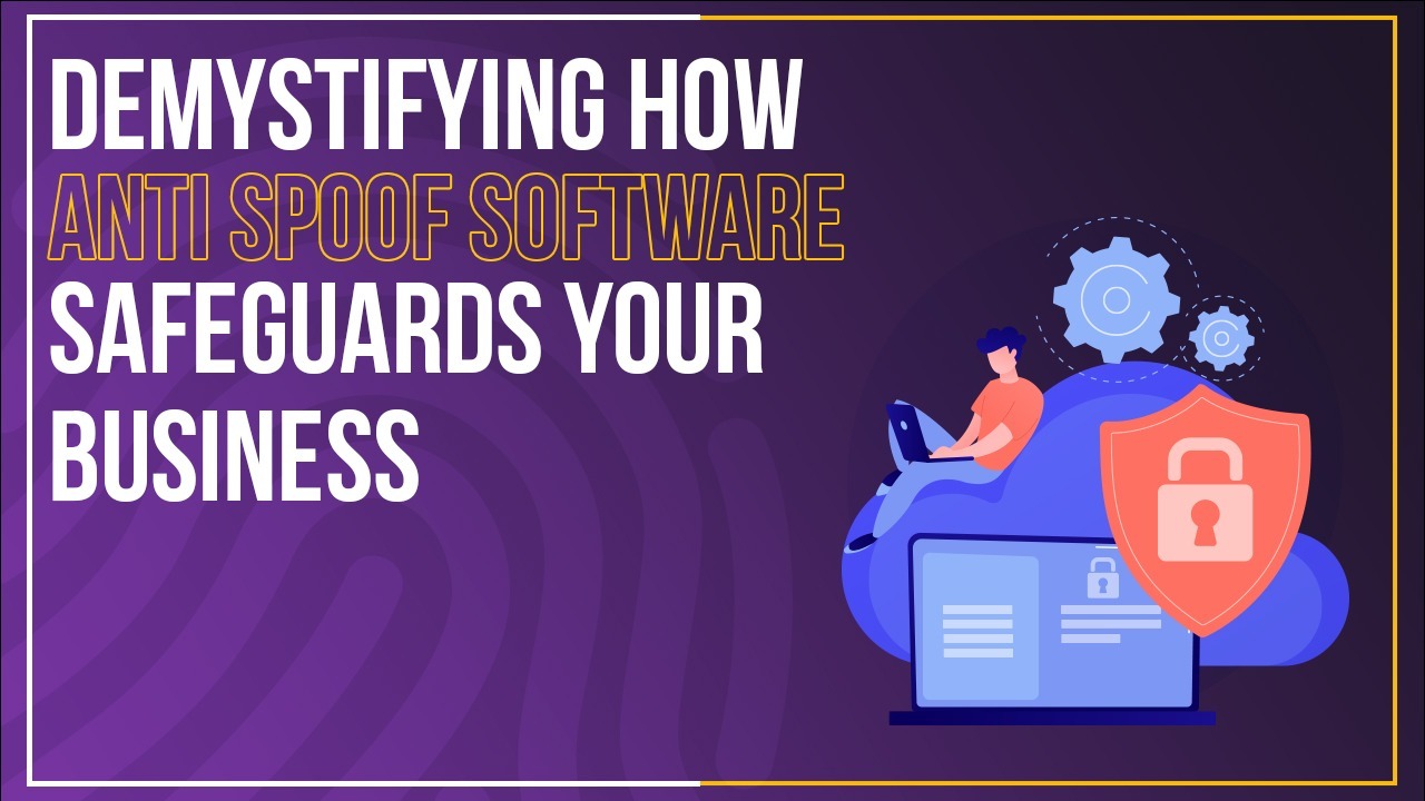 Demystifying How Anti-Spoof Software Safeguards Your Business and ...